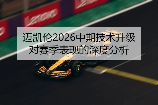迈凯伦2026中期技术升级对赛季表现的深度分析