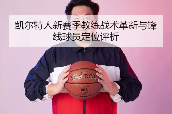 凯尔特人新赛季教练战术革新与锋线球员定位评析