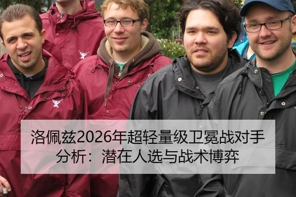 洛佩兹2026年超轻量级卫冕战对手分析：潜在人选与战术博弈